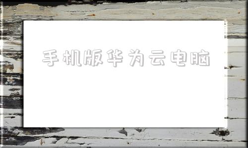 手机版华为云电脑华为云电脑玩黑神话在哪里