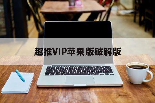 趣推VIP苹果版破解版(趣推破解版下载 52破解)-第3张图片-有道翻译官网 趣推VIP苹果版破解版(趣推破解版下载 52破解)-第3张图片-有道翻译官网
